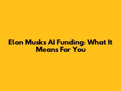 Elon Musk's AI Funding: What It Means For You