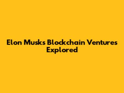 Elon Musk's Blockchain Ventures Explored