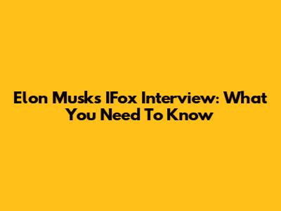 Elon Musk's IFox Interview: What You Need To Know