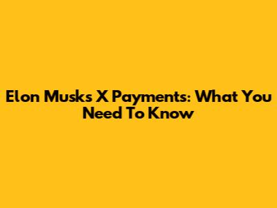 Elon Musk's X Payments: What You Need To Know