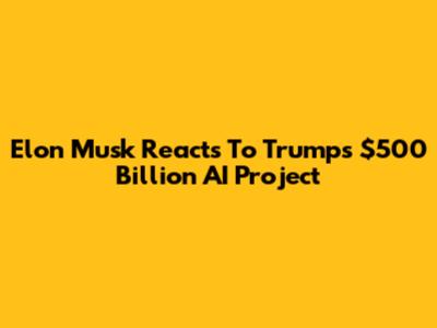 Elon Musk Reacts To Trump's $500 Billion AI Project