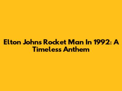 Elton John's Rocket Man In 1992: A Timeless Anthem