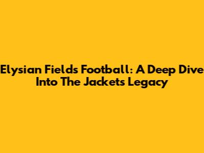 Elysian Fields Football: A Deep Dive Into The Jackets' Legacy