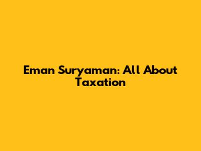 Eman Suryaman: All About Taxation