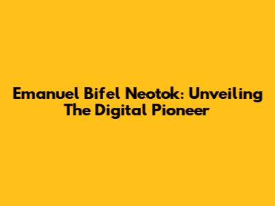 Emanuel Bifel Neotok: Unveiling The Digital Pioneer