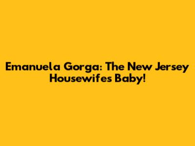 Emanuela Gorga: The New Jersey Housewife's Baby!