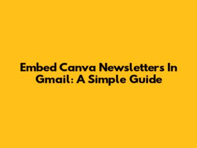 Embed Canva Newsletters In Gmail: A Simple Guide