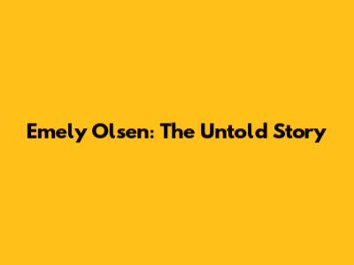 Emely Olsen: The Untold Story