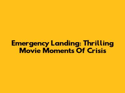 Emergency Landing: Thrilling Movie Moments Of Crisis