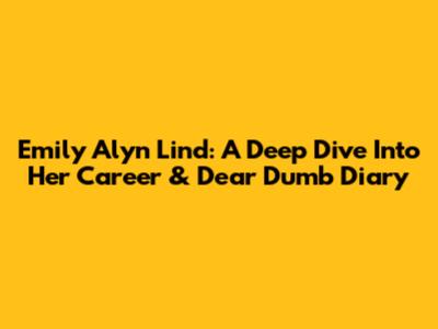 Emily Alyn Lind: A Deep Dive Into Her Career & Dear Dumb Diary