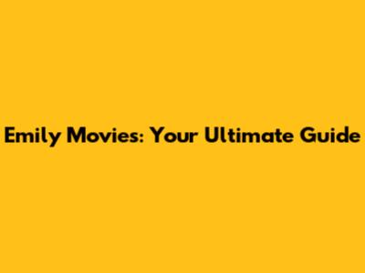 Emily Movies: Your Ultimate Guide