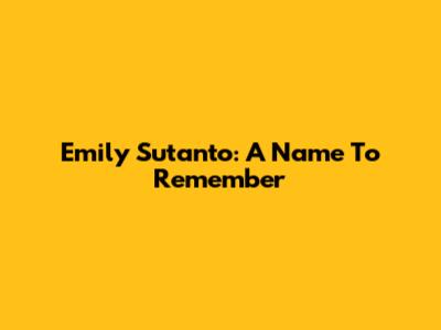 Emily Sutanto: A Name To Remember