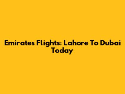 Emirates Flights: Lahore To Dubai Today