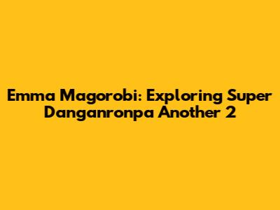 Emma Magorobi: Exploring Super Danganronpa Another 2