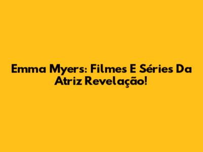 Emma Myers: Filmes E Séries Da Atriz Revelação!