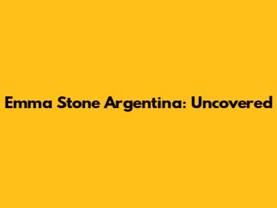 Emma Stone Argentina: Uncovered