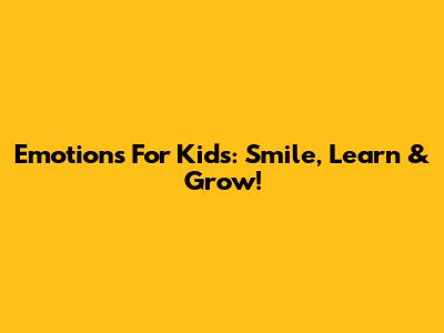 Emotions For Kids: Smile, Learn & Grow!