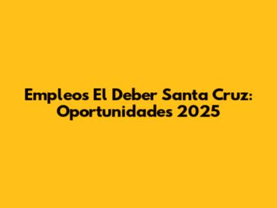Empleos El Deber Santa Cruz: Oportunidades 2025