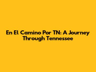 En El Camino Por TN: A Journey Through Tennessee