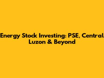 Energy Stock Investing: PSE, Central Luzon & Beyond