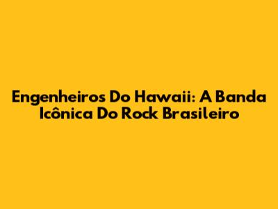 Engenheiros Do Hawaii: A Banda Icônica Do Rock Brasileiro