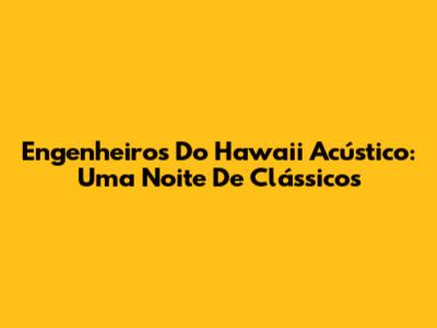 Engenheiros Do Hawaii Acústico: Uma Noite De Clássicos