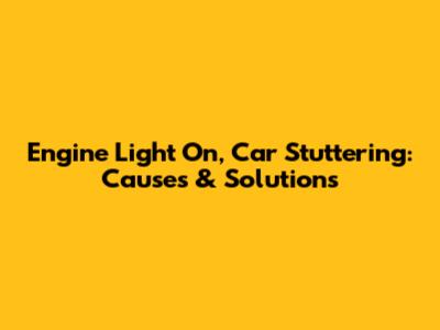 Engine Light On, Car Stuttering: Causes & Solutions