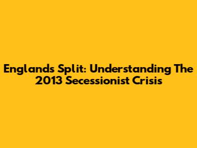 England's Split: Understanding The 2013 Secessionist Crisis