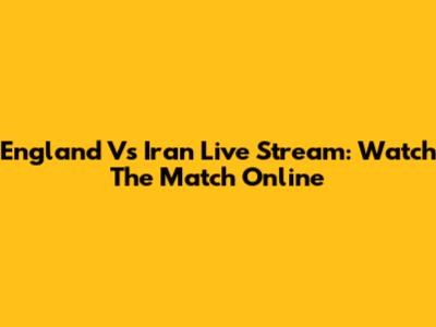 England Vs Iran Live Stream: Watch The Match Online