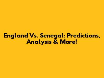 England Vs. Senegal: Predictions, Analysis & More!