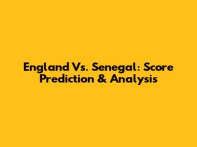 England Vs. Senegal: Score Prediction & Analysis