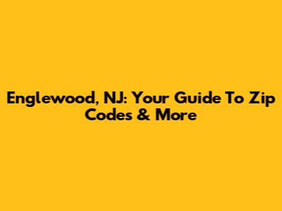 Englewood, NJ: Your Guide To Zip Codes & More