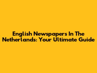 English Newspapers In The Netherlands: Your Ultimate Guide