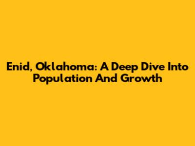 Enid, Oklahoma: A Deep Dive Into Population And Growth