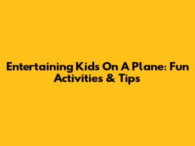 Entertaining Kids On A Plane: Fun Activities & Tips