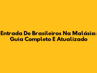 Entrada De Brasileiros Na Malásia: Guia Completo E Atualizado