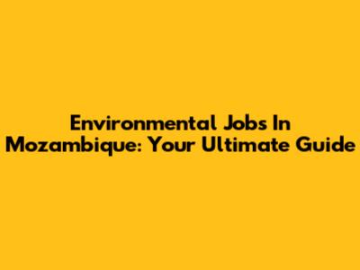 Environmental Jobs In Mozambique: Your Ultimate Guide