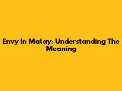 Envy In Malay: Understanding The Meaning