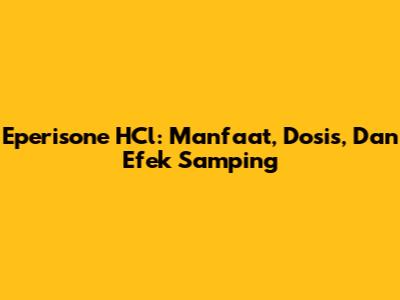 Eperisone HCl: Manfaat, Dosis, Dan Efek Samping