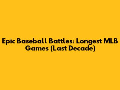 Epic Baseball Battles: Longest MLB Games (Last Decade)