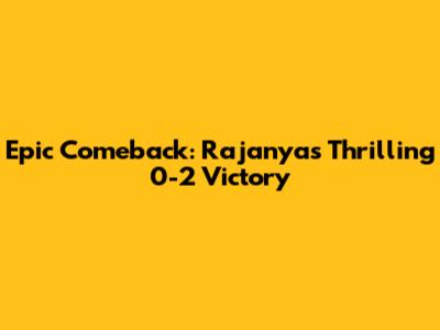 Epic Comeback: Rajanya's Thrilling 0-2 Victory