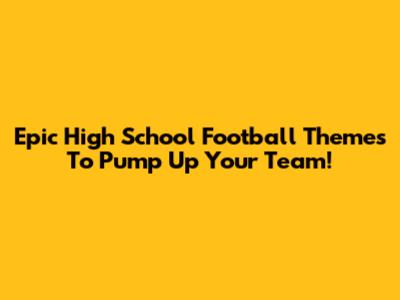 Epic High School Football Themes To Pump Up Your Team!