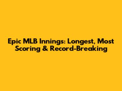 Epic MLB Innings: Longest, Most Scoring & Record-Breaking