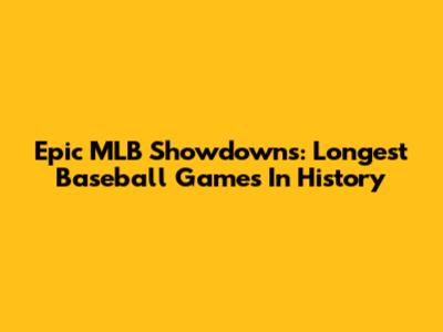Epic MLB Showdowns: Longest Baseball Games In History