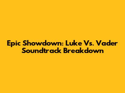 Epic Showdown: Luke Vs. Vader Soundtrack Breakdown