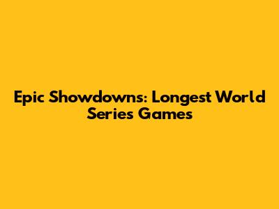 Epic Showdowns: Longest World Series Games