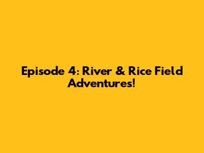 Episode 4: River & Rice Field Adventures!