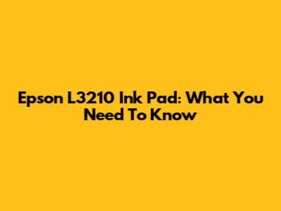 Epson L3210 Ink Pad: What You Need To Know