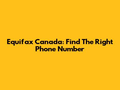 Equifax Canada: Find The Right Phone Number