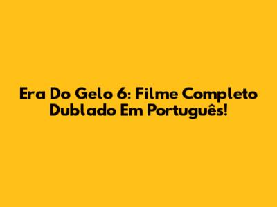 Era Do Gelo 6: Filme Completo Dublado Em Português!